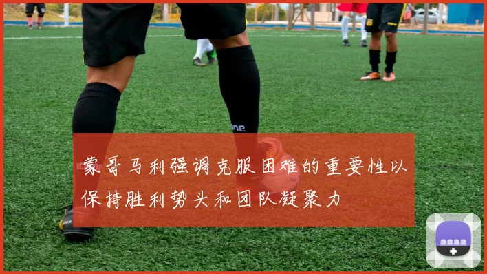 蒙哥马利强调克服困难的重要性以保持胜利势头和团队凝聚力
