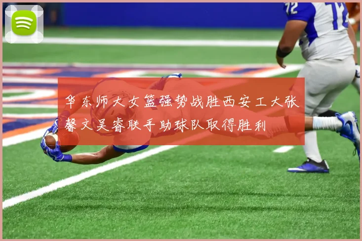 华东师大女篮强势战胜西安工大张馨文吴睿联手助球队取得胜利