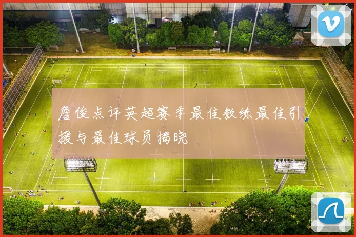詹俊点评英超赛季最佳教练最佳引援与最佳球员揭晓