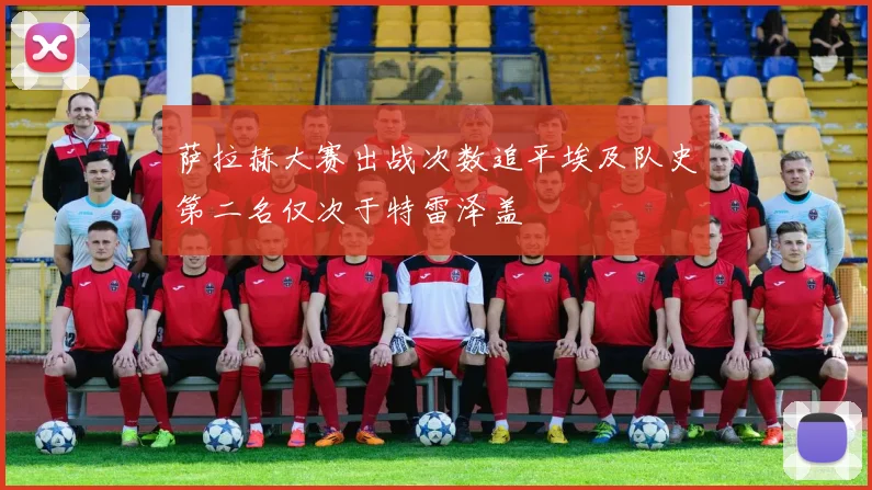 萨拉赫大赛出战次数追平埃及队史第二名仅次于特雷泽盖