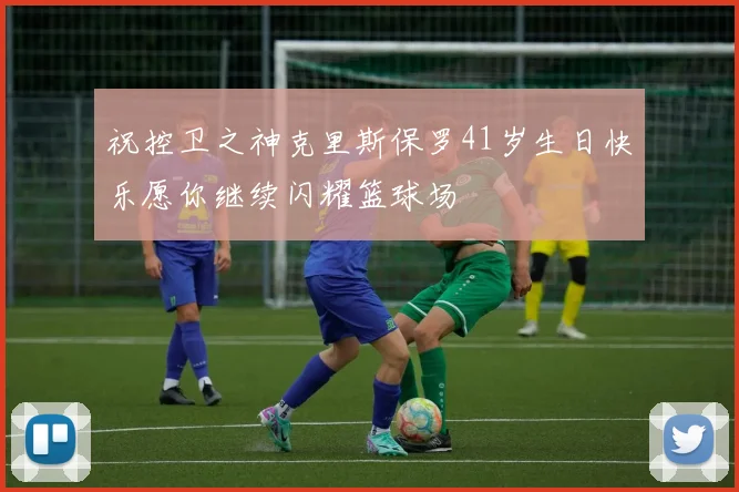 祝控卫之神克里斯保罗41岁生日快乐愿你继续闪耀篮球场
