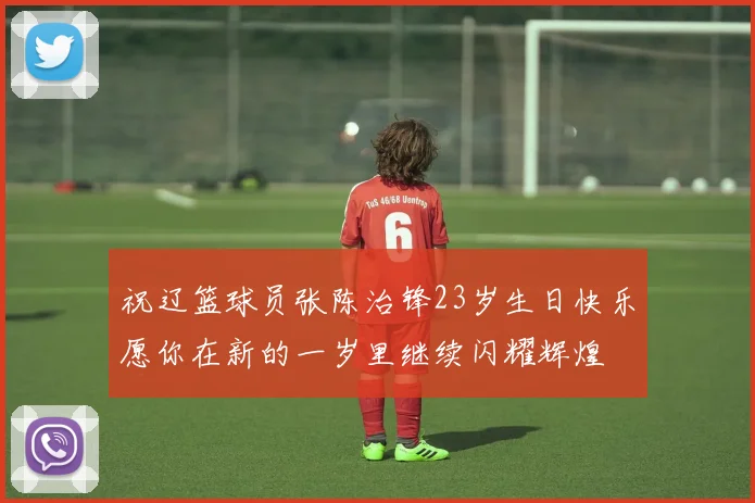 祝辽篮球员张陈治锋23岁生日快乐愿你在新的一岁里继续闪耀辉煌