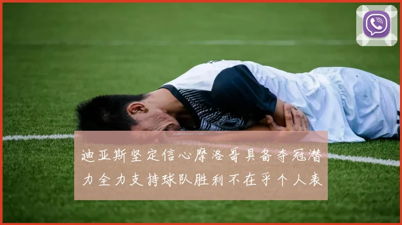 迪亚斯坚定信心摩洛哥具备夺冠潜力全力支持球队胜利不在乎个人表现