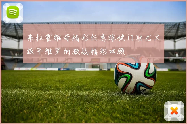 弗拉霍维奇精彩任意球破门助尤文扳平维罗纳激战精彩回顾