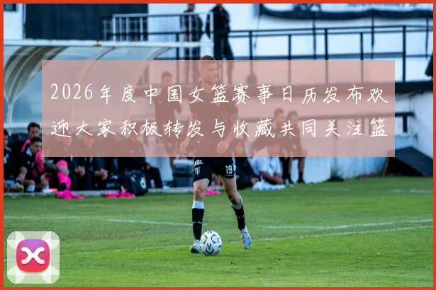 2026年度中国女篮赛事日历发布欢迎大家积极转发与收藏共同关注篮球盛事