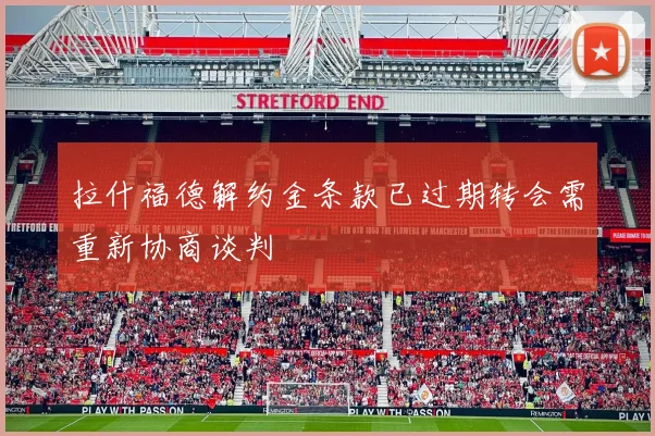 拉什福德解约金条款已过期转会需重新协商谈判
